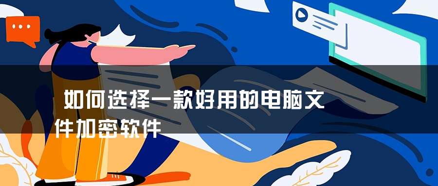 如何选择一款好用的电脑文件加密软件 如何选择一款好用的电脑文件加密软件