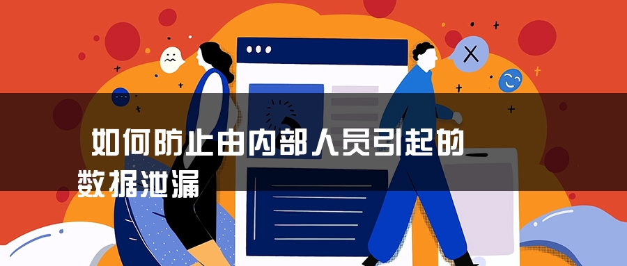 如何防止由内部人员引起的数据泄漏