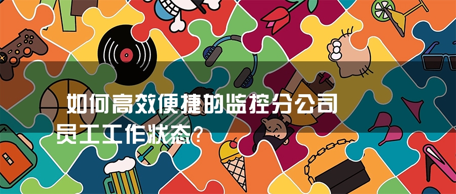 如何高效便捷的监控分公司员工工作状态？