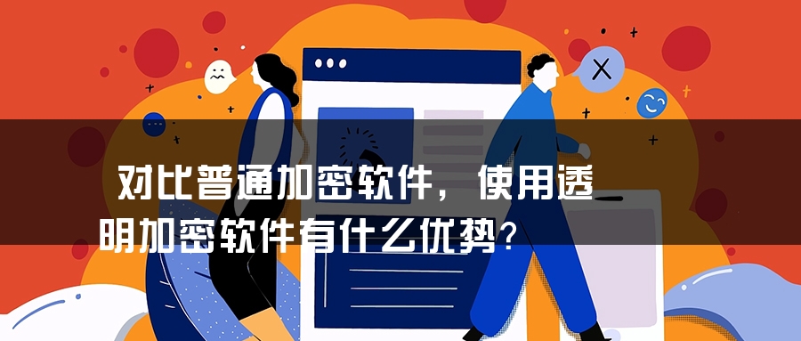 对比普通加密软件，使用透明加密软件有什么优势？