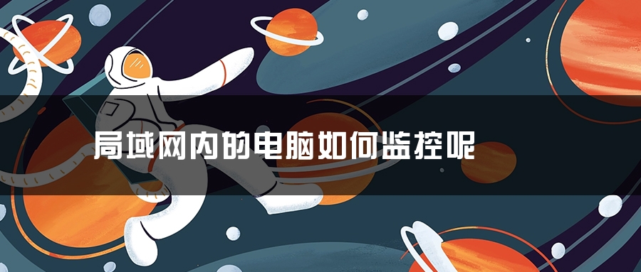 局域网内的电脑如何监控呢 局域网内的电脑如何监控呢