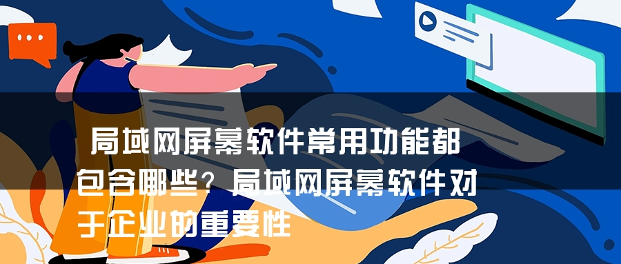 局域网屏幕软件常用功能都包含哪些？局域网屏幕软件对于企业的重要性