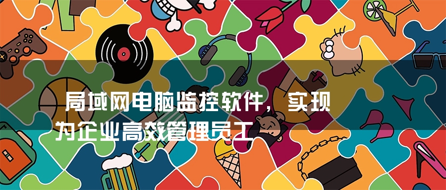 局域网电脑监控软件,实现为企业高效管理员工 局域网电脑监控软件,实现为企业高效管理员工