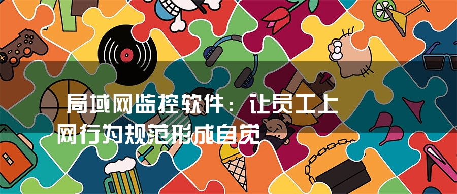 局域网监控软件：让员工上网行为规范形成自觉