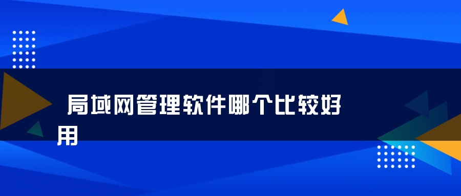 局域网管理软件哪个比较好用 局域网管理软件哪个比较好用