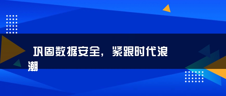 巩固数据安全，紧跟时代浪潮