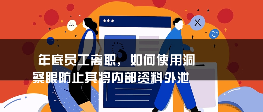 年底员工离职，如何使用洞察眼防止其将内部资料外泄