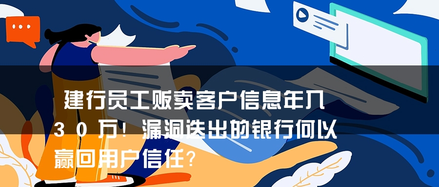 建行员工贩卖客户信息年入30万！漏洞迭出的银行何以赢回用户信任？