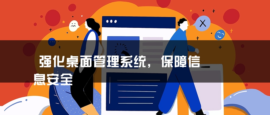 强化桌面管理系统，保障信息安全
