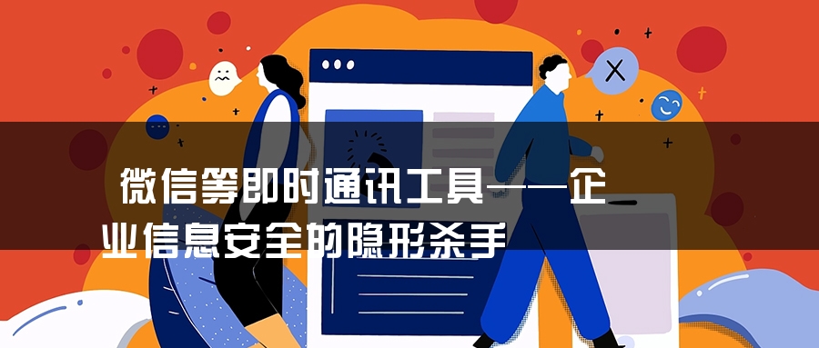 微信等即时通讯工具——企业信息安全的隐形杀手