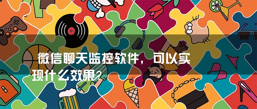 微信聊天监控软件，可以实现什么效果？