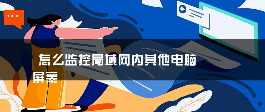怎么监控局域网内其他电脑屏幕 怎么监控局域网内其他电脑屏幕