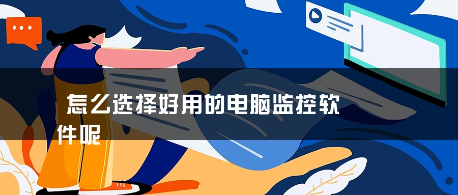 怎么选择好用的电脑监控软件呢 怎么选择好用的电脑监控软件呢