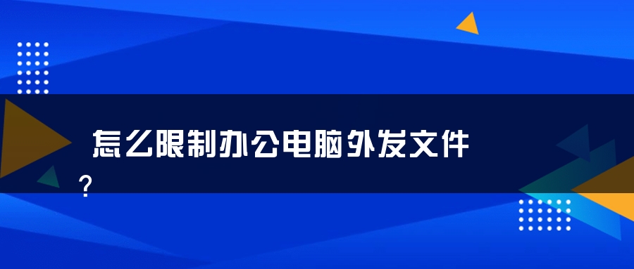 怎么限制办公电脑外发文件？