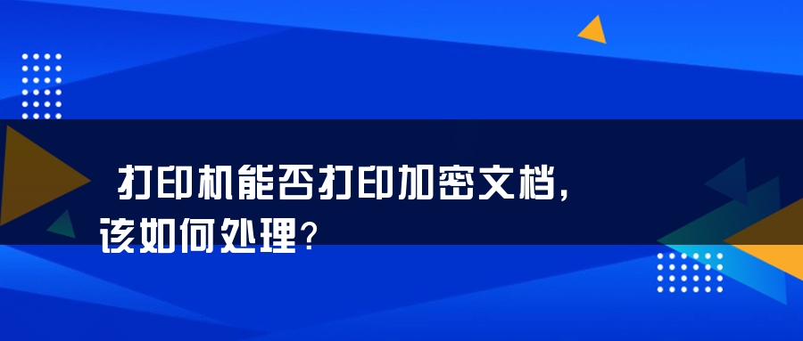 打印机能否打印加密文档，该如何处理？