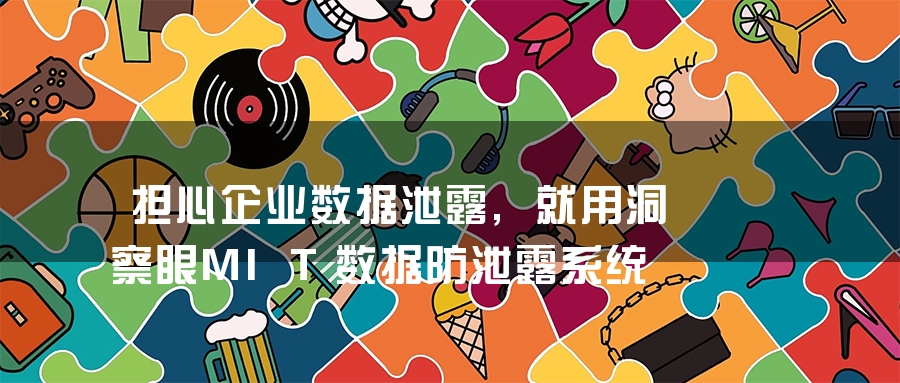 担心企业数据泄露,就用洞察眼MIT数据防泄露系统 担心企业数据泄露,就用洞察眼MIT数据防泄露系统