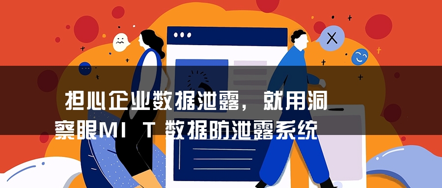担心企业数据泄露，就用洞察眼MIT数据防泄露系统