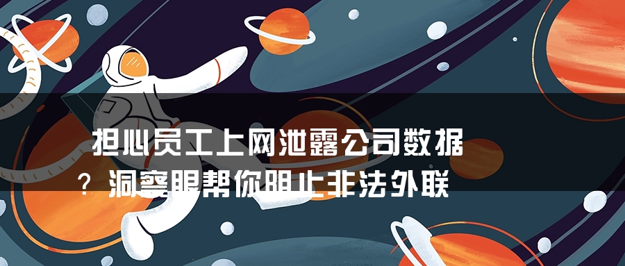 担心员工上网泄露公司数据？洞察眼帮你阻止非法外联