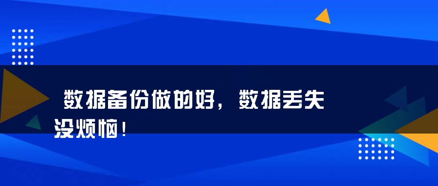数据备份做的好，数据丢失没烦恼！