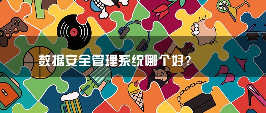 数据安全管理系统哪个好？