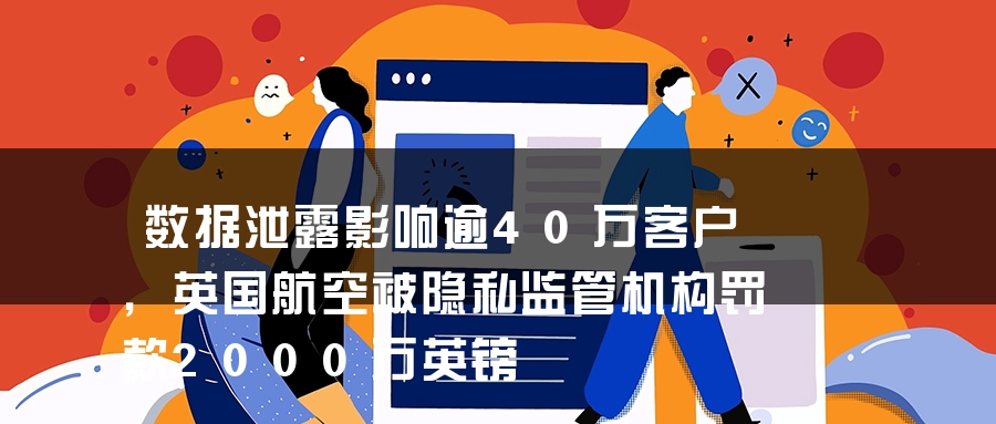 数据泄露影响逾40万客户，英国航空被隐私监管机构罚款2000万英镑