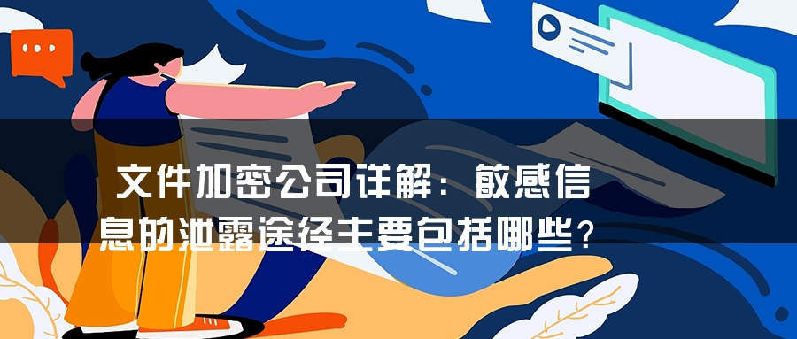 文件加密公司详解：敏感信息的泄露途径主要包括哪些？