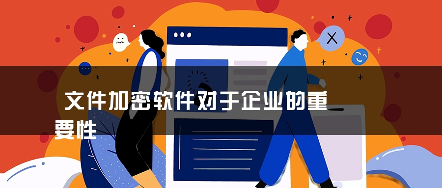 文件加密软件对于企业的重要性 文件加密软件对于企业的重要性
