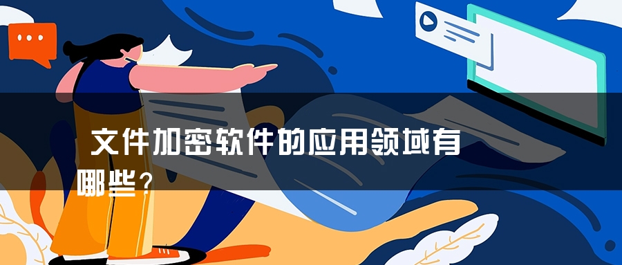 文件加密软件的应用领域有哪些？