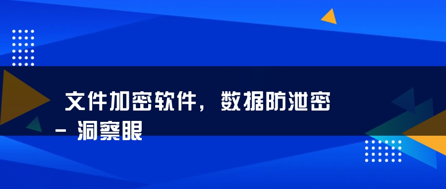 文件加密软件，数据防泄密-洞察眼