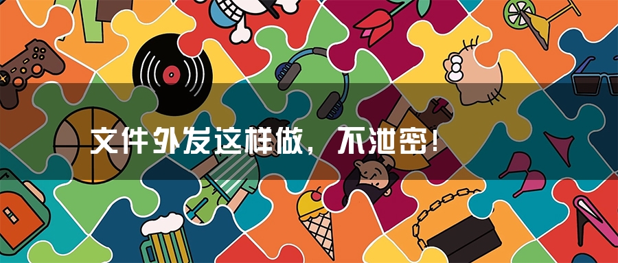 文件外发这样做,不泄密! 文件外发这样做,不泄密!