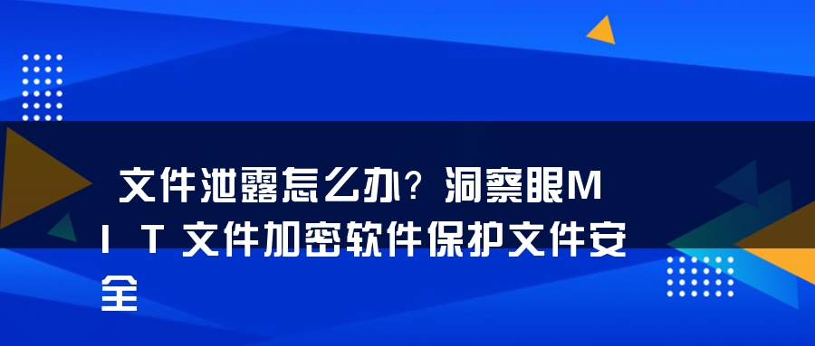 文件泄露怎么办？洞察眼MIT文件加密软件保护文件安全
