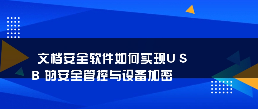 文档安全软件如何实现USB的安全管控与设备加密