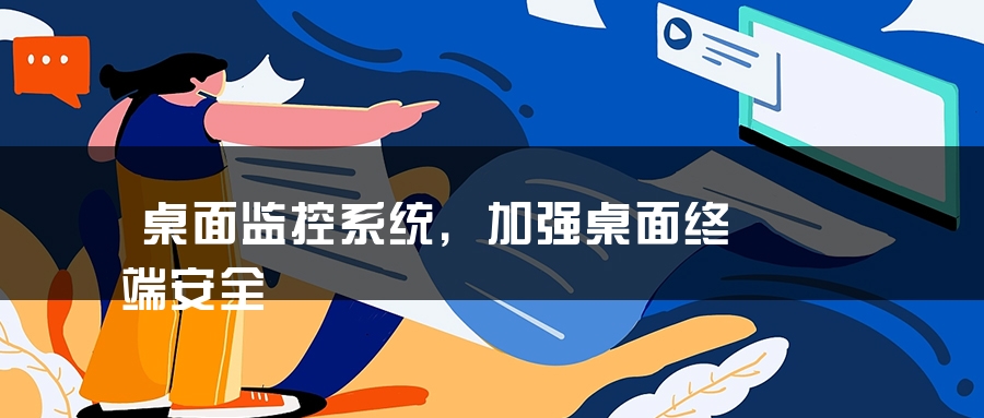 桌面监控系统，加强桌面终端安全