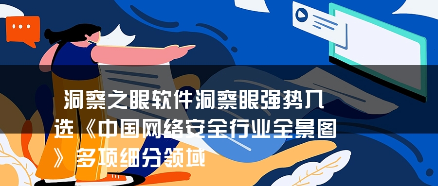 洞察之眼软件洞察眼强势入选《中国网络安全行业全景图》多项细分领域