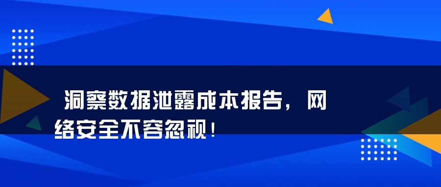 洞察数据泄露成本报告，网络安全不容忽视！
