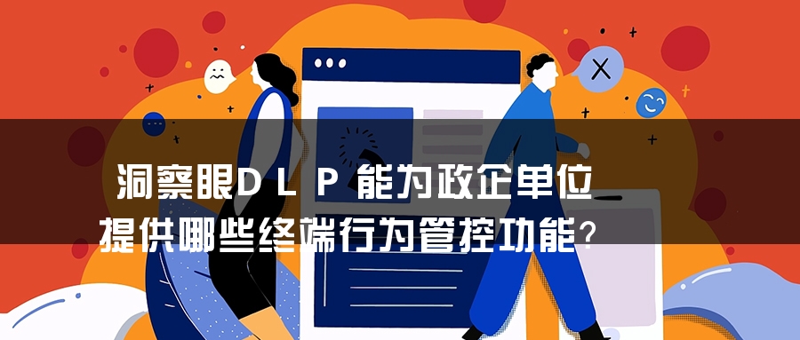 洞察眼DLP能为政企单位提供哪些终端行为管控功能？