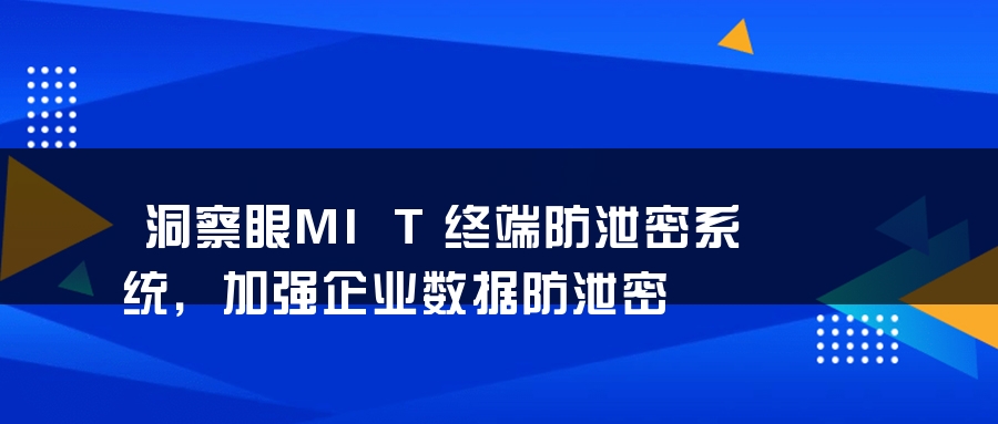 洞察眼MIT终端防泄密系统，加强企业数据防泄密