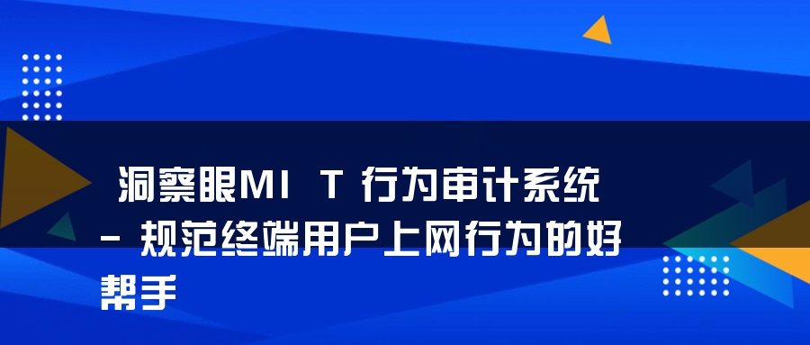 洞察眼MIT行为审计系统-规范终端用户上网行为的好帮手 洞察眼MIT行为审计系统-规范终端用户上网行为的好帮手