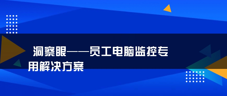 洞察眼——员工电脑监控专用解决方案