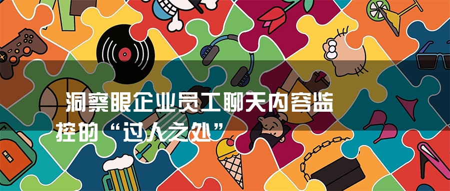 洞察眼企业员工聊天内容监控的“过人之处”