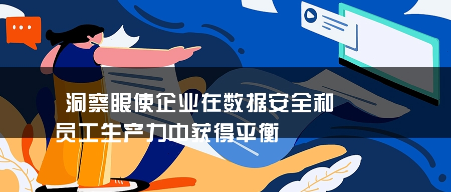 洞察眼使企业在数据安全和员工生产力中获得平衡
