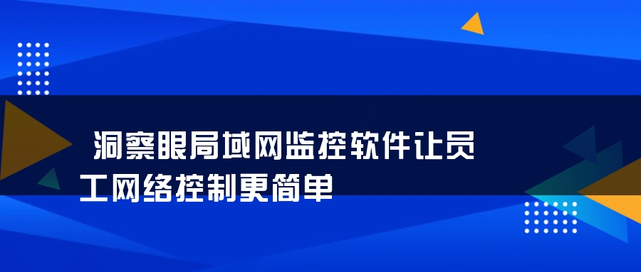 洞察眼局域网监控软件让员工网络控制更简单