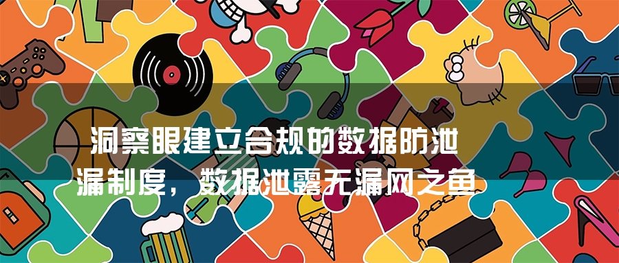 洞察眼建立合规的数据防泄漏制度，数据泄露无漏网之鱼
