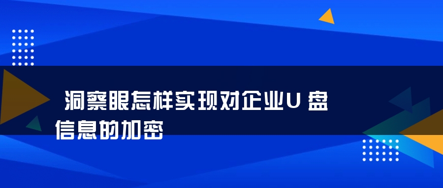 洞察眼怎样实现对企业U盘信息的加密