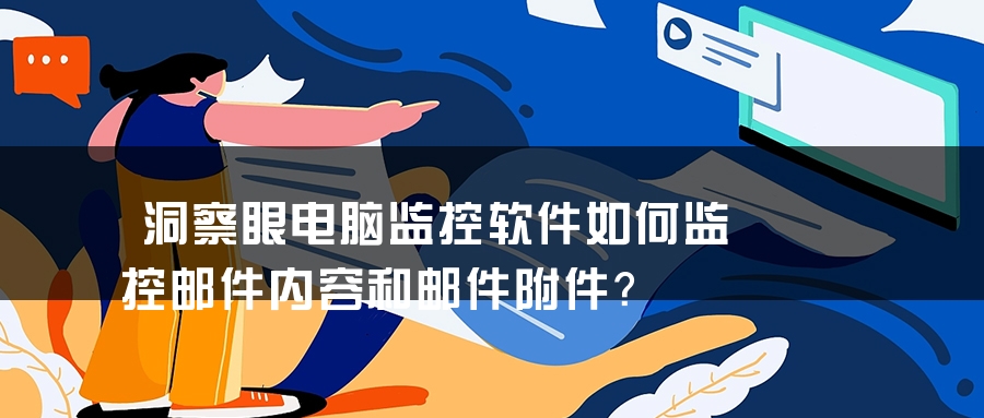 洞察眼电脑监控软件如何监控邮件内容和邮件附件？