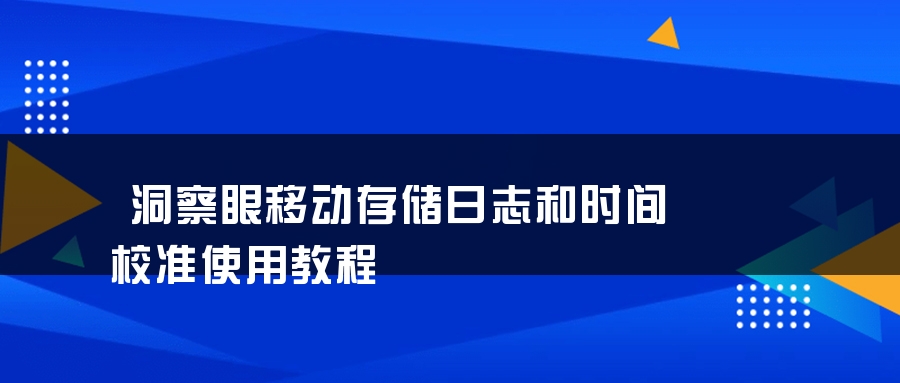 洞察眼移动存储日志和时间校准使用教程