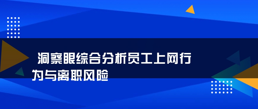 洞察眼综合分析员工上网行为与离职风险