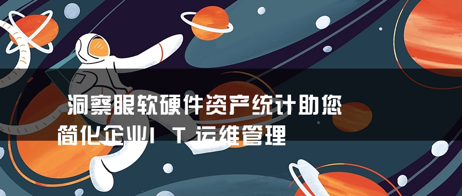 洞察眼软硬件资产统计助您简化企业IT运维管理