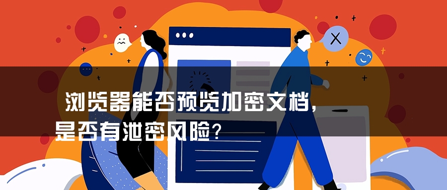 浏览器能否预览加密文档，是否有泄密风险？