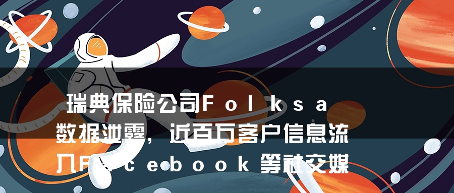 瑞典保险公司Folksa数据泄露,近百万客户信息流入Facebook等社交媒体 瑞典保险公司Folksa数据泄露,近百万客户信息流入Facebook等社交媒体